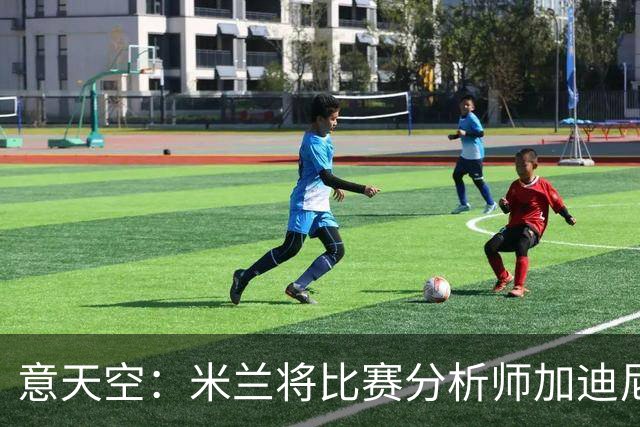 意天空：米兰将比赛分析师加迪尼尔提拔为球探主管